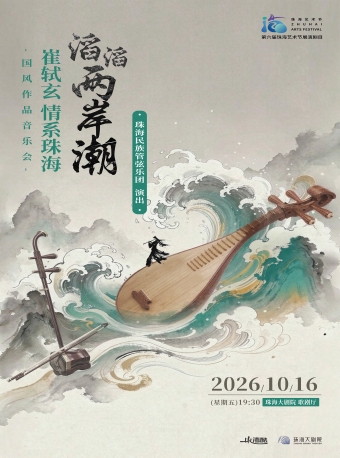【珠海】第六届珠海艺术节展演剧目 滔滔两岸潮·崔轼玄情系珠海国风作品音乐会-珠海站