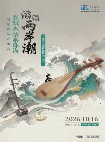 【珠海】第六届珠海艺术节展演剧目 滔滔两岸潮·崔轼玄情系珠海国风作品音乐会-珠海站